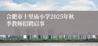 合肥市十里庙小学2025年秋季教师招聘启事