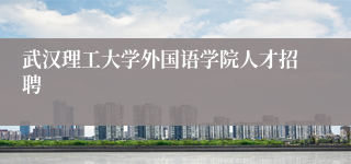 武汉理工大学外国语学院人才招聘