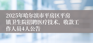 2025年哈尔滨市平房区平房镇卫生院招聘医疗技术、收款工作人员4人公告