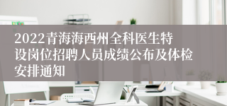 2022青海海西州全科医生特设岗位招聘人员成绩公布及体检安排通知