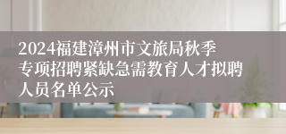 2024福建漳州市文旅局秋季专项招聘紧缺急需教育人才拟聘人员名单公示