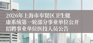 2026年上海市奉贤区卫生健康系统第一轮部分事业单位公开招聘事业单位医技人员公告