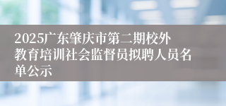 2025广东肇庆市第二期校外教育培训社会监督员拟聘人员名单公示