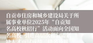 自贡市住房和城乡建设局关于所属事业单位2025年“自贡知名高校秋招行”活动面向全国知名高校 引进高层次和急需紧缺人才面试成绩、排名及进