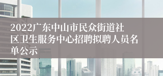 2022广东中山市民众街道社区卫生服务中心招聘拟聘人员名单公示
