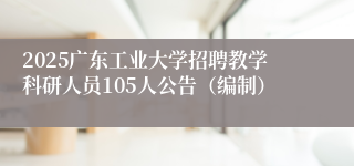 2025广东工业大学招聘教学科研人员105人公告（编制）