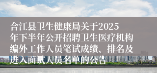 合江县卫生健康局关于2025年下半年公开招聘卫生医疗机构编外工作人员笔试成绩、排名及进入面试人员名单的公告