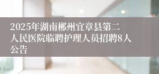 2025年湖南郴州宜章县第二人民医院临聘护理人员招聘8人公告