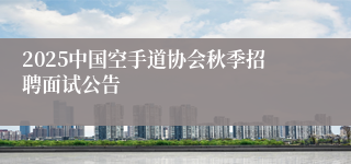2025中国空手道协会秋季招聘面试公告