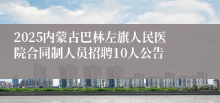 2025内蒙古巴林左旗人民医院合同制人员招聘10人公告