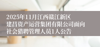 2025年11月江西赣江新区建昌资产运营集团有限公司面向社会猎聘管理人员1人公告