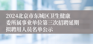 2024北京市东城区卫生健康委所属事业单位第三次招聘延期拟聘用人员名单公示