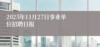 2025年11月27日事业单位招聘日报