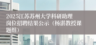 2025江苏苏州大学科研助理岗位招聘结果公示(杨湛教授课题组)