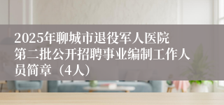 2025年聊城市退役军人医院第二批公开招聘事业编制工作人员简章(4人)