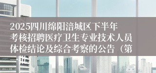 2025四川绵阳涪城区下半年考核招聘医疗卫生专业技术人员体检结论及综合考察的公告(第一批)