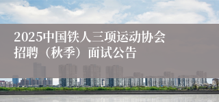 2025中国铁人三项运动协会招聘（秋季）面试公告