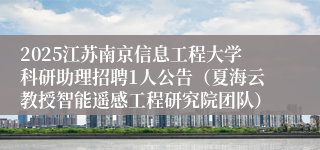 2025江苏南京信息工程大学科研助理招聘1人公告（夏海云教授智能遥感工程研究院团队）
