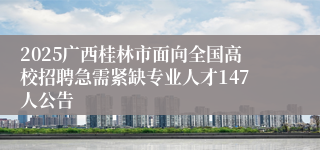 2025广西桂林市面向全国高校招聘急需紧缺专业人才147人公告