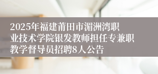 2025年福建莆田市湄洲湾职业技术学院银发教师担任专兼职教学督导员招聘8人公告