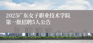 2025广东女子职业技术学院第一批招聘5人公告