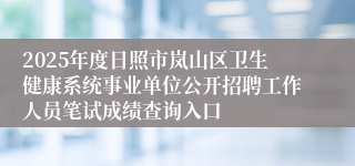 2025年度日照市岚山区卫生健康系统事业单位公开招聘工作人员笔试成绩查询入口