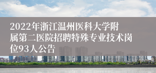2022年浙江温州医科大学附属第二医院招聘特殊专业技术岗位93人公告