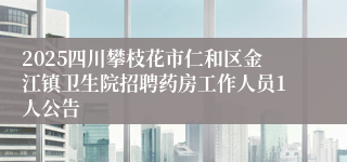 2025四川攀枝花市仁和区金江镇卫生院招聘药房工作人员1人公告