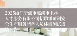 2025浙江宁波市慈溪市上林人才服务有限公司招聘派遣制安全生产服务储备人员体能测试成绩公告（三）