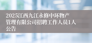 2025江西九江永修中环物产管理有限公司招聘工作人员1人公告