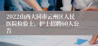 2022山西大同市云州区人民医院检验士、护士招聘60人公告