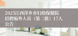 2025江西萍乡市妇幼保健院招聘编外人员(第二批)17人公告