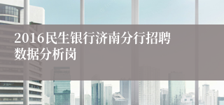 2016民生银行济南分行招聘数据分析岗