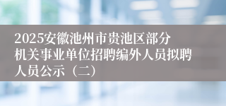 2025安徽池州市贵池区部分机关事业单位招聘编外人员拟聘人员公示（二）
