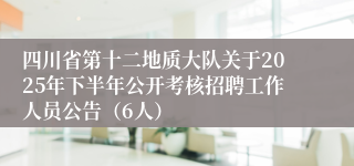 四川省第十二地质大队关于2025年下半年公开考核招聘工作人员公告(6人)