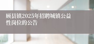 顾县镇2025年招聘城镇公益性岗位的公告