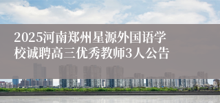 2025河南郑州星源外国语学校诚聘高三优秀教师3人公告