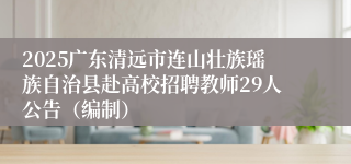 2025广东清远市连山壮族瑶族自治县赴高校招聘教师29人公告（编制）