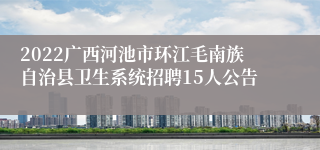 2022广西河池市环江毛南族自治县卫生系统招聘15人公告