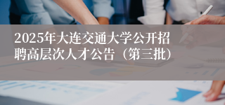 2025年大连交通大学公开招聘高层次人才公告（第三批）