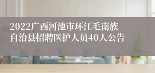 2022广西河池市环江毛南族自治县招聘医护人员40人公告