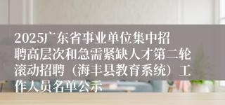 2025广东省事业单位集中招聘高层次和急需紧缺人才第二轮滚动招聘（海丰县教育系统）工作人员名单公示