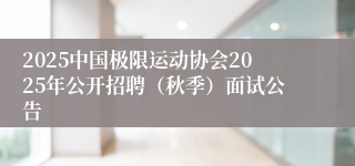 2025中国极限运动协会2025年公开招聘(秋季)面试公告