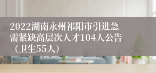 2022湖南永州祁阳市引进急需紧缺高层次人才104人公告（卫生55人）