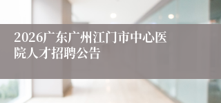2026广东广州江门市中心医院人才招聘公告