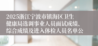 2025浙江宁波市镇海区卫生健康局选调事业人员面试成绩、综合成绩及进入体检人员名单公告