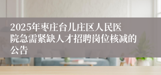 2025年枣庄台儿庄区人民医院急需紧缺人才招聘岗位核减的公告