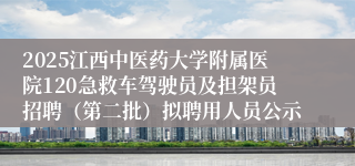 2025江西中医药大学附属医院120急救车驾驶员及担架员招聘(第二批)拟聘用人员公示