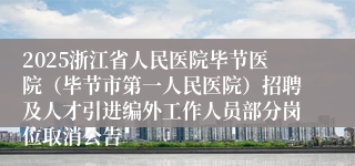 2025浙江省人民医院毕节医院（毕节市第一人民医院）招聘及人才引进编外工作人员部分岗位取消公告