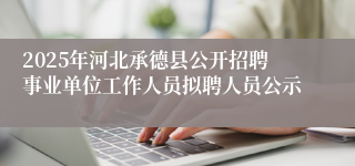 2025年河北承德县公开招聘事业单位工作人员拟聘人员公示